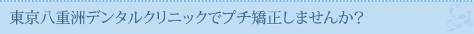 東京八重洲デンタルクリニックでプチ矯正しませんか？