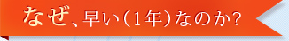 なぜ、早い（1年）なのか？