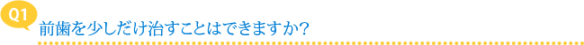 【Q1】前歯を少しだけ治すことはできますか？